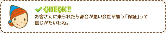 お客さんに来られたら都合が悪い会社が謳う「保証」って信じがたいわね。