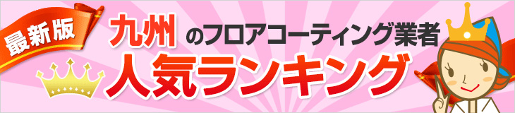 人気のフロアコーティング業者九州エリアランキング