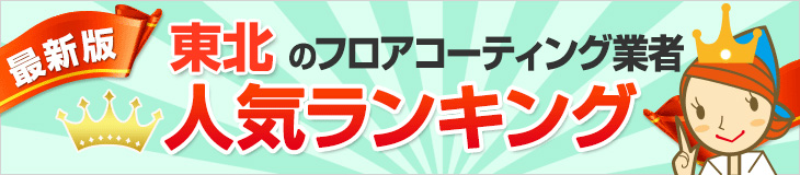 人気のフロアコーティング業者東北エリアランキング